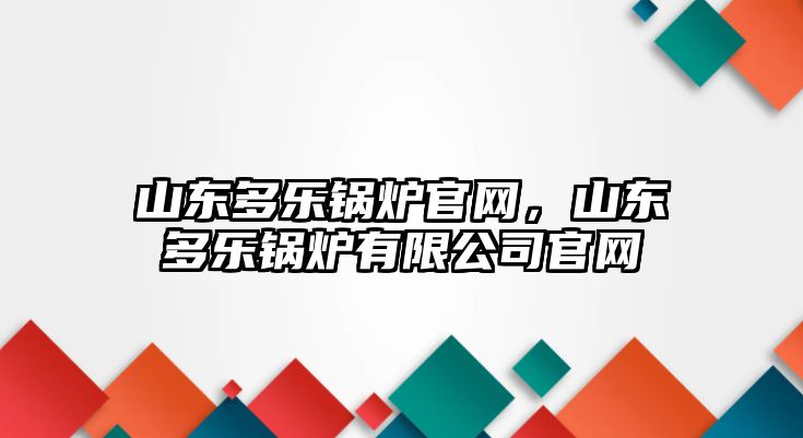 山東多樂鍋爐官網(wǎng)，山東多樂鍋爐有限公司官網(wǎng)