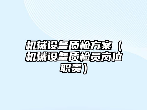 機械設(shè)備質(zhì)檢方案（機械設(shè)備質(zhì)檢員崗位職責）