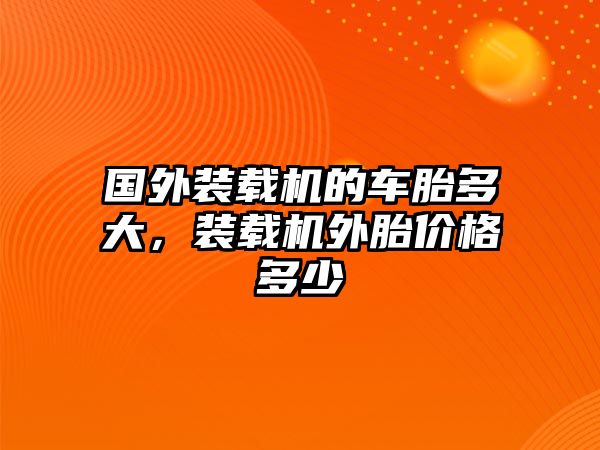 國外裝載機的車胎多大，裝載機外胎價格多少