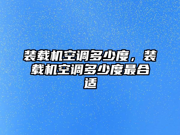 裝載機空調多少度，裝載機空調多少度最合適