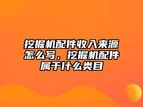 挖掘機(jī)配件收入來(lái)源怎么寫(xiě)，挖掘機(jī)配件屬于什么類(lèi)目