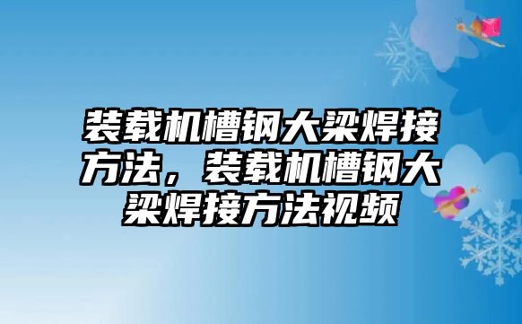 裝載機槽鋼大梁焊接方法，裝載機槽鋼大梁焊接方法視頻