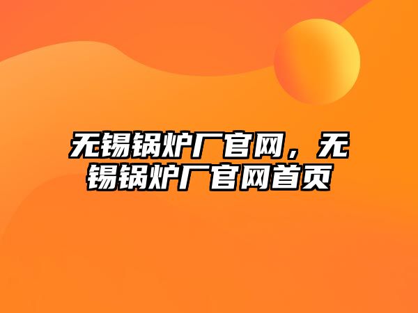 無錫鍋爐廠官網(wǎng)，無錫鍋爐廠官網(wǎng)首頁