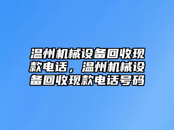 溫州機械設(shè)備回收現(xiàn)款電話，溫州機械設(shè)備回收現(xiàn)款電話號碼