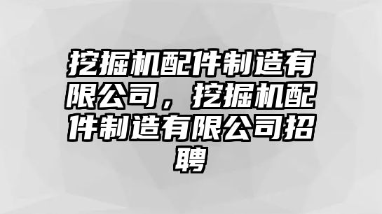 挖掘機(jī)配件制造有限公司，挖掘機(jī)配件制造有限公司招聘