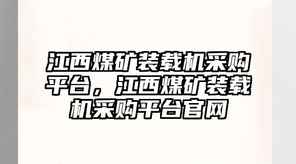 江西煤礦裝載機(jī)采購(gòu)平臺(tái)，江西煤礦裝載機(jī)采購(gòu)平臺(tái)官網(wǎng)