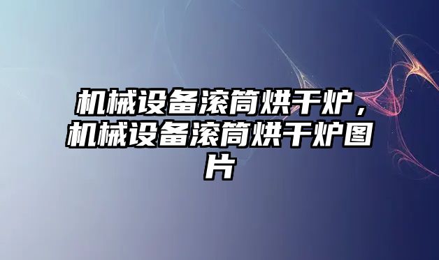 機(jī)械設(shè)備滾筒烘干爐，機(jī)械設(shè)備滾筒烘干爐圖片