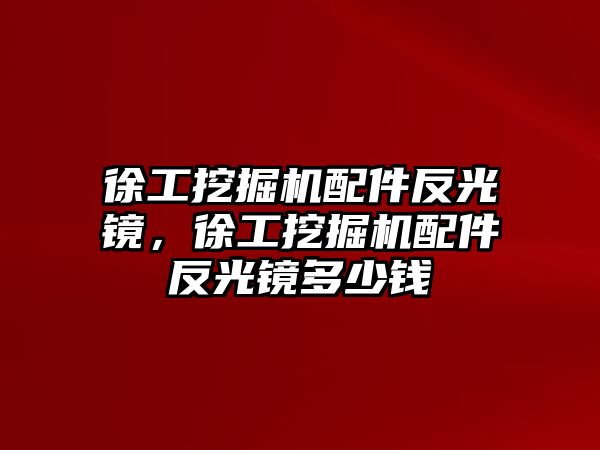 徐工挖掘機(jī)配件反光鏡，徐工挖掘機(jī)配件反光鏡多少錢