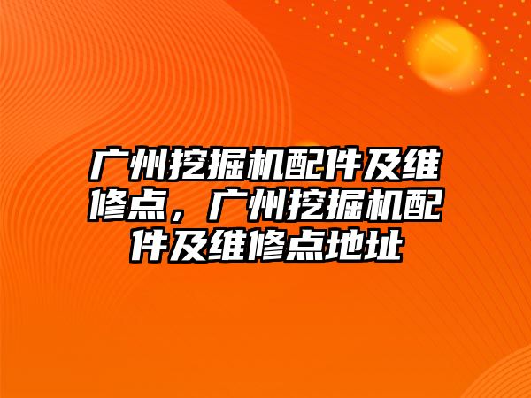 廣州挖掘機配件及維修點，廣州挖掘機配件及維修點地址