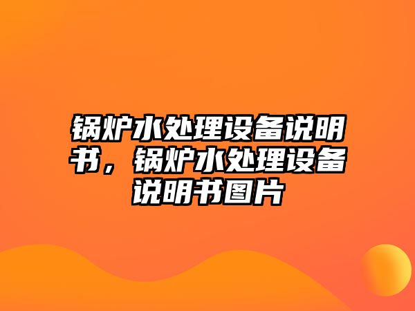 鍋爐水處理設(shè)備說明書，鍋爐水處理設(shè)備說明書圖片