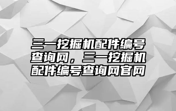 三一挖掘機(jī)配件編號查詢網(wǎng)，三一挖掘機(jī)配件編號查詢網(wǎng)官網(wǎng)