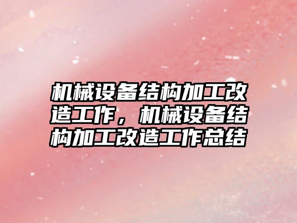 機械設備結構加工改造工作，機械設備結構加工改造工作總結