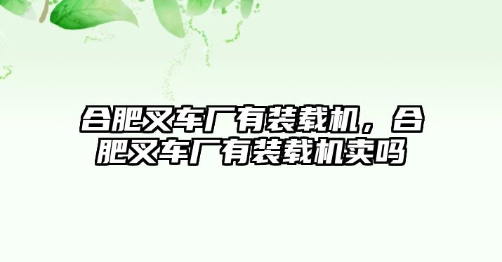 合肥叉車廠有裝載機，合肥叉車廠有裝載機賣嗎