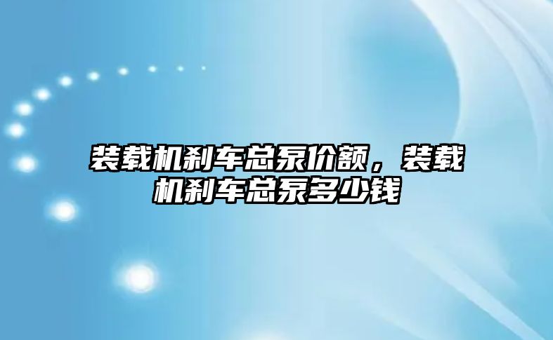 裝載機剎車總泵價額，裝載機剎車總泵多少錢