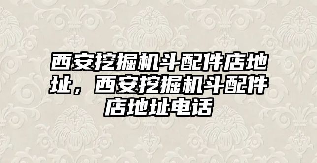 西安挖掘機(jī)斗配件店地址，西安挖掘機(jī)斗配件店地址電話