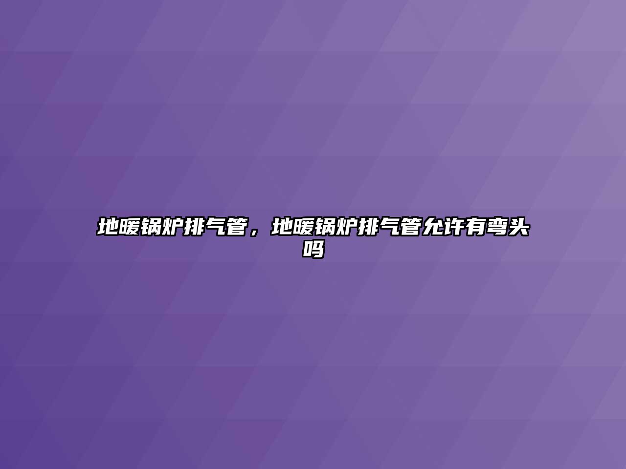 地暖鍋爐排氣管，地暖鍋爐排氣管允許有彎頭嗎