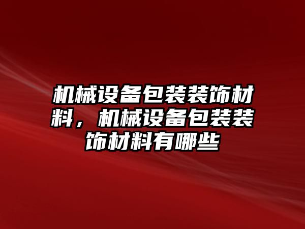 機(jī)械設(shè)備包裝裝飾材料，機(jī)械設(shè)備包裝裝飾材料有哪些