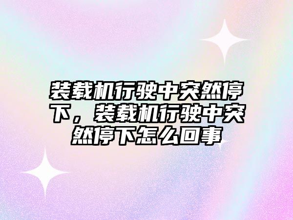 裝載機行駛中突然停下，裝載機行駛中突然停下怎么回事