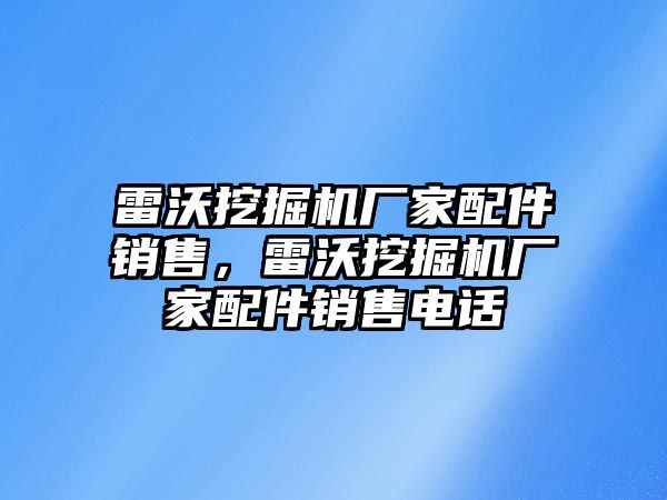 雷沃挖掘機廠家配件銷售，雷沃挖掘機廠家配件銷售電話