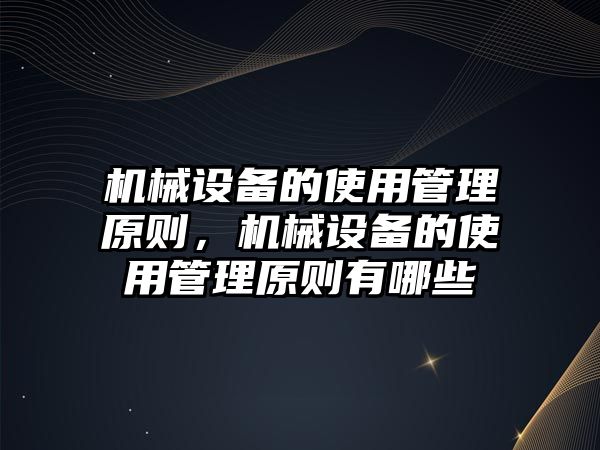 機械設備的使用管理原則，機械設備的使用管理原則有哪些