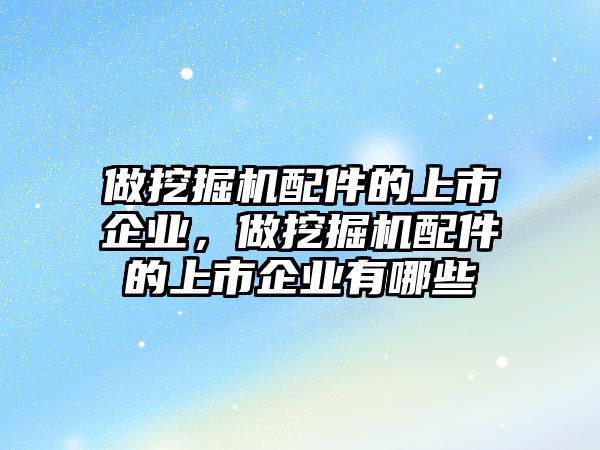 做挖掘機(jī)配件的上市企業(yè)，做挖掘機(jī)配件的上市企業(yè)有哪些