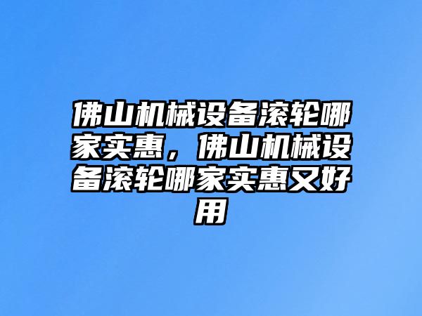 佛山機(jī)械設(shè)備滾輪哪家實(shí)惠，佛山機(jī)械設(shè)備滾輪哪家實(shí)惠又好用