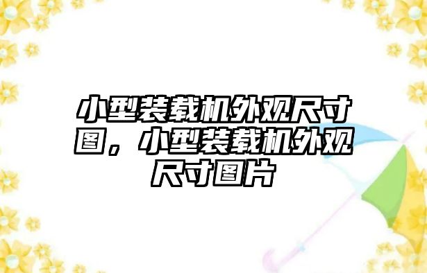 小型裝載機(jī)外觀尺寸圖，小型裝載機(jī)外觀尺寸圖片