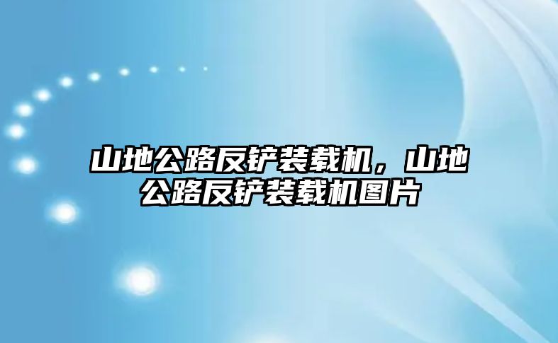 山地公路反鏟裝載機(jī)，山地公路反鏟裝載機(jī)圖片