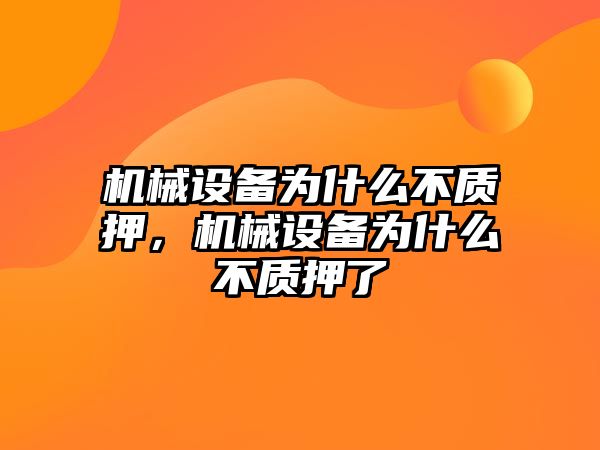 機械設(shè)備為什么不質(zhì)押，機械設(shè)備為什么不質(zhì)押了