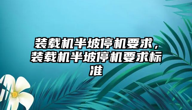 裝載機半坡停機要求，裝載機半坡停機要求標準