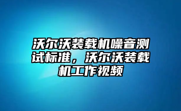 沃爾沃裝載機噪音測試標(biāo)準(zhǔn)，沃爾沃裝載機工作視頻