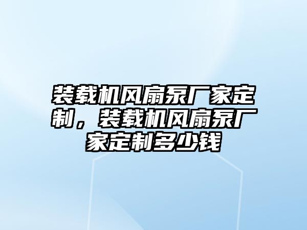 裝載機(jī)風(fēng)扇泵廠家定制，裝載機(jī)風(fēng)扇泵廠家定制多少錢