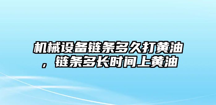 機(jī)械設(shè)備鏈條多久打黃油，鏈條多長時間上黃油