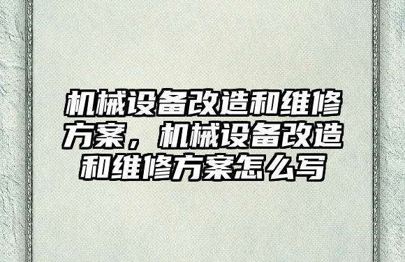 機械設(shè)備改造和維修方案，機械設(shè)備改造和維修方案怎么寫