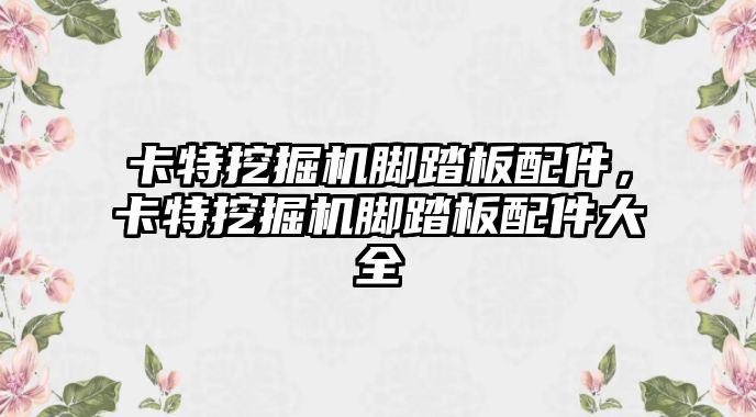 卡特挖掘機(jī)腳踏板配件，卡特挖掘機(jī)腳踏板配件大全