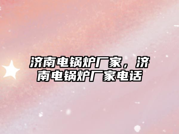 濟南電鍋爐廠家，濟南電鍋爐廠家電話