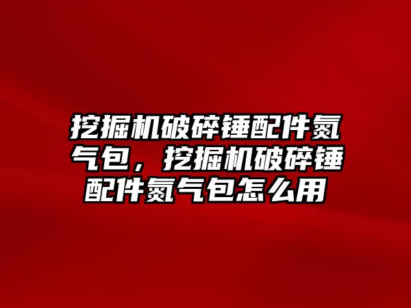 挖掘機破碎錘配件氮氣包，挖掘機破碎錘配件氮氣包怎么用