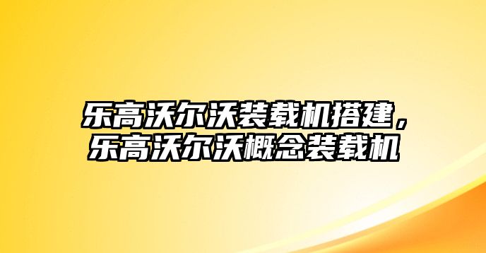 樂高沃爾沃裝載機搭建，樂高沃爾沃概念裝載機