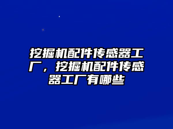 挖掘機配件傳感器工廠，挖掘機配件傳感器工廠有哪些