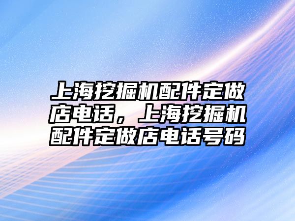 上海挖掘機(jī)配件定做店電話，上海挖掘機(jī)配件定做店電話號(hào)碼