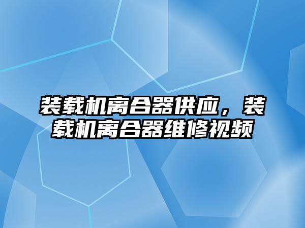 裝載機離合器供應(yīng)，裝載機離合器維修視頻