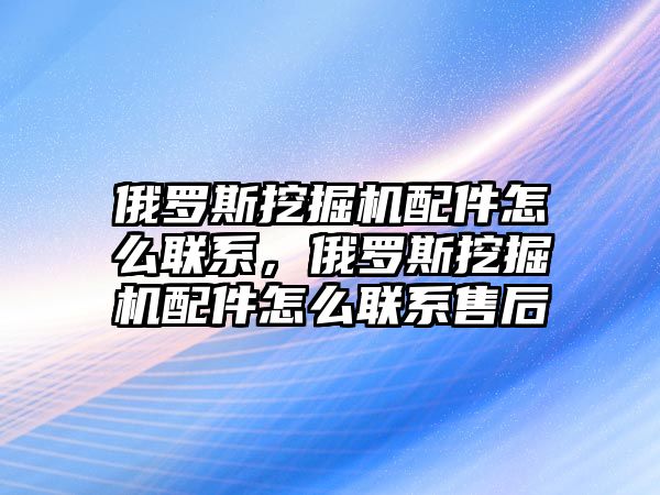 俄羅斯挖掘機配件怎么聯(lián)系，俄羅斯挖掘機配件怎么聯(lián)系售后