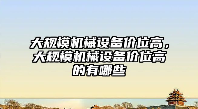 大規(guī)模機械設(shè)備價位高，大規(guī)模機械設(shè)備價位高的有哪些