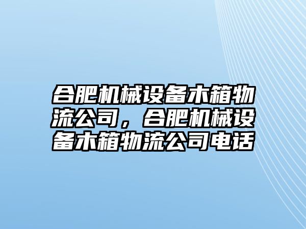 合肥機(jī)械設(shè)備木箱物流公司，合肥機(jī)械設(shè)備木箱物流公司電話