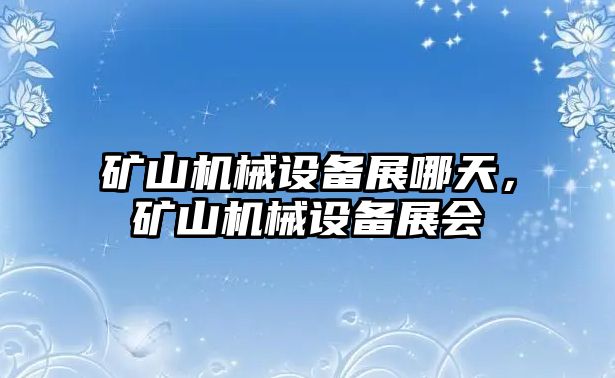 礦山機(jī)械設(shè)備展哪天，礦山機(jī)械設(shè)備展會(huì)