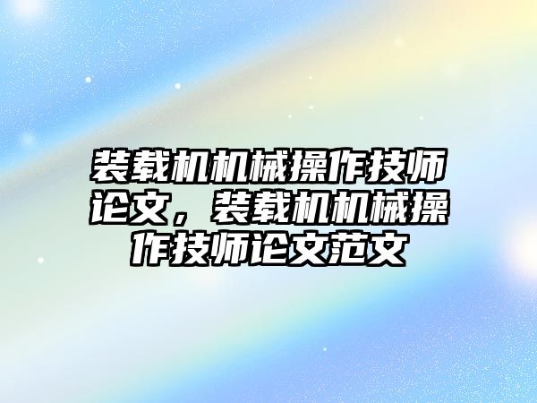 裝載機(jī)機(jī)械操作技師論文，裝載機(jī)機(jī)械操作技師論文范文