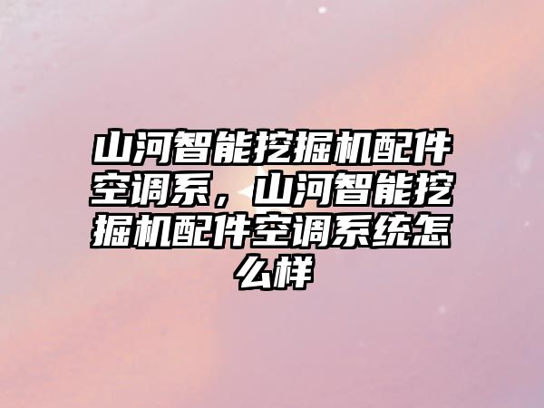 山河智能挖掘機配件空調(diào)系，山河智能挖掘機配件空調(diào)系統(tǒng)怎么樣