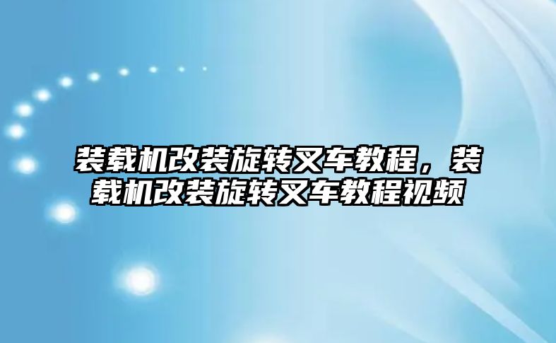 裝載機改裝旋轉(zhuǎn)叉車教程，裝載機改裝旋轉(zhuǎn)叉車教程視頻