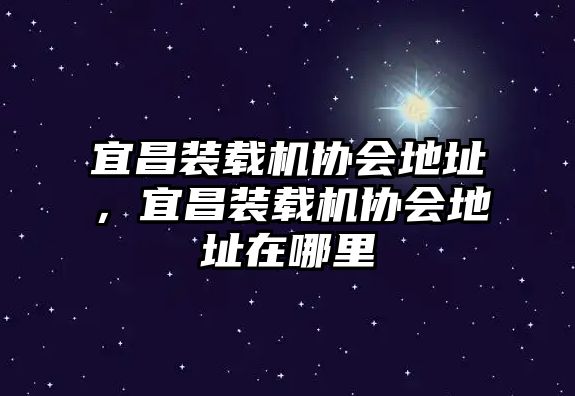 宜昌裝載機(jī)協(xié)會(huì)地址，宜昌裝載機(jī)協(xié)會(huì)地址在哪里