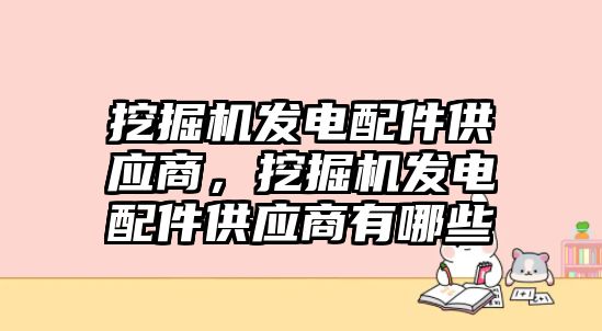 挖掘機發(fā)電配件供應(yīng)商，挖掘機發(fā)電配件供應(yīng)商有哪些